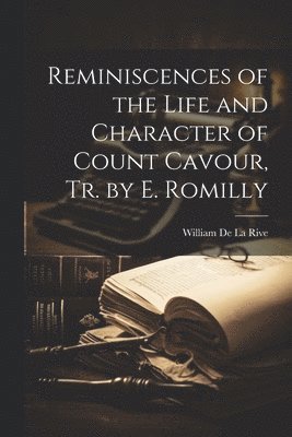 Reminiscences of the Life and Character of Count Cavour, Tr. by E. Romilly 1