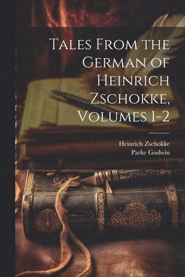 Tales From the German of Heinrich Zschokke, Volumes 1-2 1