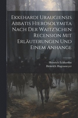 Ekkehardi Uraugiensis Abbatis Hierosolymita nach der waitz'schen Recension mit Erläuterungen und einem Anhange