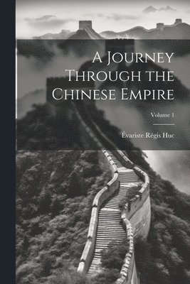 A Journey Through the Chinese Empire; Volume 1 1