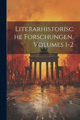 Literarhistorische Forschungen, Volumes 1-2 1