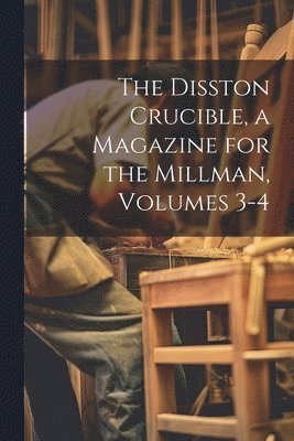 bokomslag Disston Crucible, a Magazine for the Millman, Volumes 3-4