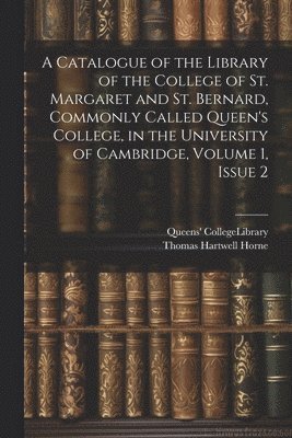 bokomslag Catalogue of the Library of the College of St. Margaret and St. Bernard, Commonly Called Queen's College, in the University of Cambridge, Volume 1, issue 2