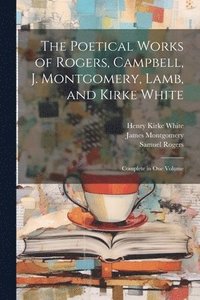 bokomslag Poetical Works of Rogers, Campbell, J. Montgomery, Lamb, and Kirke White