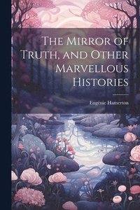 bokomslag The Mirror of Truth, and Other Marvellous Histories