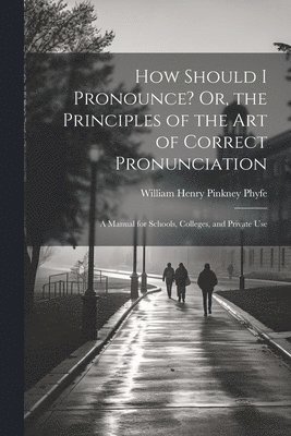 How Should I Pronounce? Or, the Principles of the Art of Correct Pronunciation 1