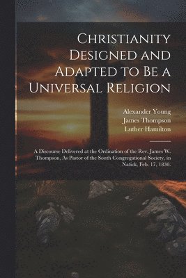 Alexander Young, James Thompson, Luther Hamilton - Christianity Designed and Adapted to Be a Universal Religion, Häftad