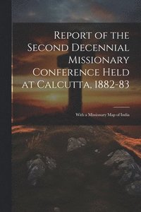 bokomslag Report of the Second Decennial Missionary Conference Held at Calcutta, 1882-83