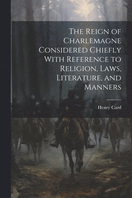 bokomslag The Reign of Charlemagne Considered Chiefly With Reference to Religion, Laws, Literature, and Manners