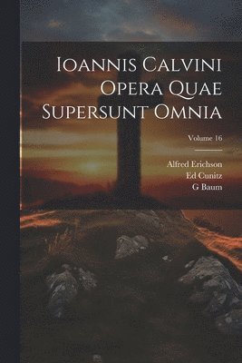 Jean Calvin, G Baum, Alfred Erichson, G. Baum - Ioannis Calvini Opera Quae Supersunt Omnia; Volume 16, Häftad