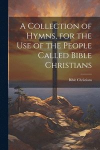 bokomslag A Collection of Hymns, for the Use of the People Called Bible Christians