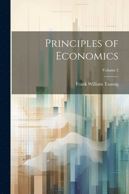 Frank William Taussig - Principles of Economics; Volume 2, Häftad