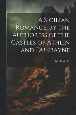 bokomslag A Sicilian Romance, by the Authoress of the Castles of Athlin and Dunbayne