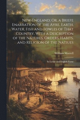 bokomslag New-England; Or, a Briefe Enarration of the Ayre, Earth, Water, Fish and Fowles of That Country, With a Description of the Natures, Orders, Habits, and Religion of the Natiues