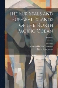 bokomslag The Fur Seals and Fur-Seal Islands of the North Pacific Ocean; Volume 2