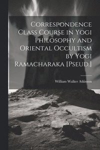 bokomslag Correspondence Class Course in Yogi Philosophy and Oriental Occultism by Yogi Ramacharaka [Pseud.]