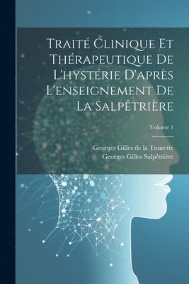 Traité Clinique Et Thérapeutique De L'hystérie D'après L'enseignement De La Salpêtrière; Volume 1