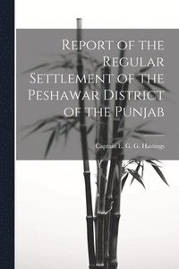 bokomslag Report of the Regular Settlement of the Peshawar District of the Punjab