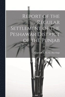 Report of the Regular Settlement of the Peshawar District of the Punjab 1