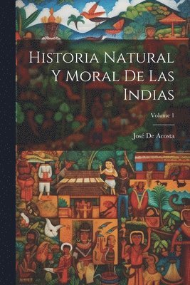 Historia Natural Y Moral De Las Indias; Volume 1 1