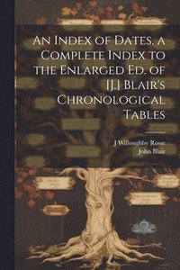 bokomslag An Index of Dates, a Complete Index to the Enlarged Ed. of [J.] Blair's Chronological Tables