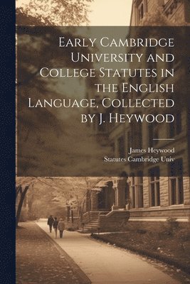 bokomslag Early Cambridge University and College Statutes in the English Language, Collected by J. Heywood