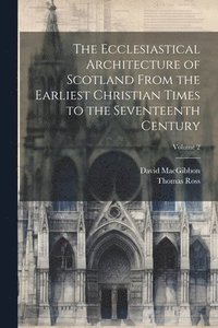 bokomslag The Ecclesiastical Architecture of Scotland From the Earliest Christian Times to the Seventeenth Century; Volume 2