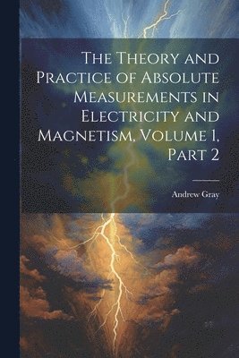 bokomslag The Theory and Practice of Absolute Measurements in Electricity and Magnetism, Volume 1, part 2