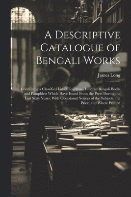 bokomslag A Descriptive Catalogue of Bengali Works