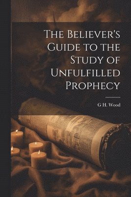 Believer's Guide to the Study of Unfulfilled Prophecy 1