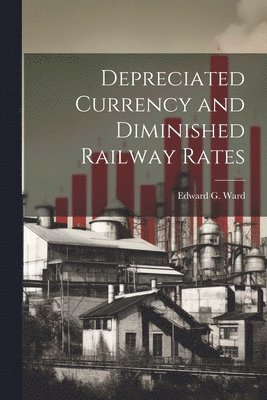 bokomslag Depreciated Currency and Diminished Railway Rates