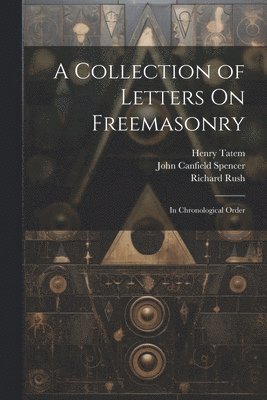 Richard Rush, John Canfield Spencer, Henry Tatem - Collection of Letters On Freemasonry, Häftad