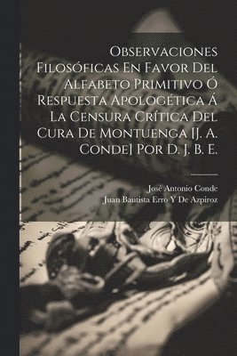 bokomslag Observaciones Filosficas En Favor Del Alfabeto Primitivo  Respuesta Apologtica  La Censura Crtica Del Cura De Montuenga [J. A. Conde] Por D. J. B. E.