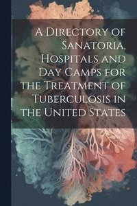 bokomslag A Directory of Sanatoria, Hospitals and Day Camps for the Treatment of Tuberculosis in the United States