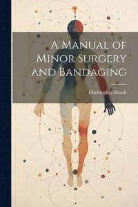 bokomslag A Manual of Minor Surgery and Bandaging