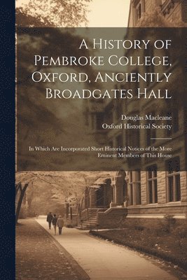 bokomslag A History of Pembroke College, Oxford, Anciently Broadgates Hall