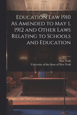 Education Law 1910 As Amended to May 1, 1912 and Other Laws Relating to Schools and Education 1