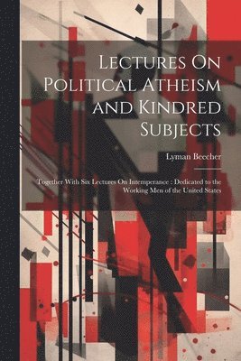 Lectures On Political Atheism and Kindred Subjects 1