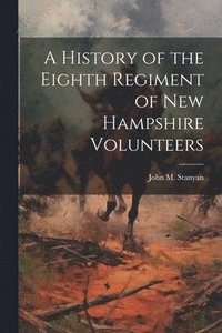 bokomslag A History of the Eighth Regiment of New Hampshire Volunteers