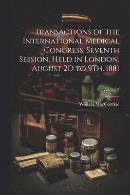 bokomslag Transactions of the International Medical Congress, Seventh Session, Held in London, August 2D to 9Th, 1881; Volume 3