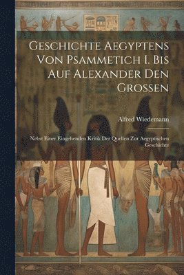 Geschichte Aegyptens Von Psammetich I. Bis Auf Alexander Den Grossen 1