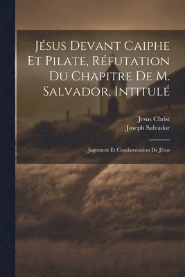 Jsus Devant Caiphe Et Pilate, Rfutation Du Chapitre De M. Salvador, Intitul 1