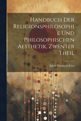 Handbuch Der Religionsphilosophie Und Philosophischen Aesthetik, Zwenter Theil 1