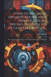 bokomslag Cours De Mcanique Applique Aux Machines Profess  L'cole Spciale Du Gnie Civil De Gand Par J. Boulvin ...