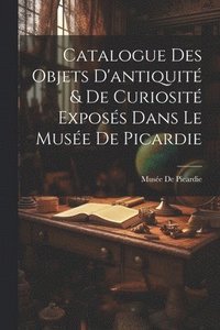 bokomslag Catalogue Des Objets D'antiquité & De Curiosité Exposés Dans Le Musée De Picardie
