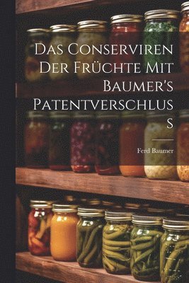 bokomslag Conserviren Der Früchte Mit Baumer's Patentverschluss
