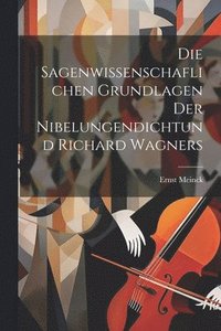 bokomslag Die Sagenwissenschaflichen Grundlagen Der Nibelungendichtund Richard Wagners