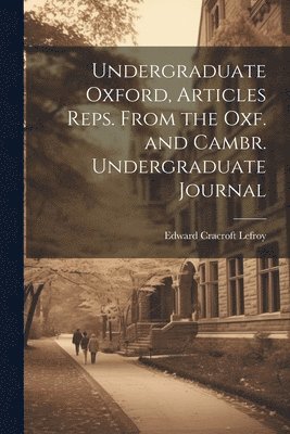 Undergraduate Oxford, Articles Reps. From the Oxf. and Cambr. Undergraduate Journal 1