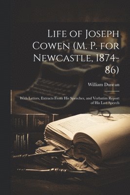 William Duncan - Life of Joseph Cowen (M. P. for Newcastle, 1874-86), Häftad