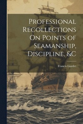 Francis Liardet - Professional Recollections On Points of Seamanship, Discipline, &c, Häftad